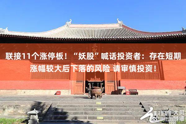 联接11个涨停板！“妖股”喊话投资者：存在短期涨幅较大后下落的风险 请审慎投资！