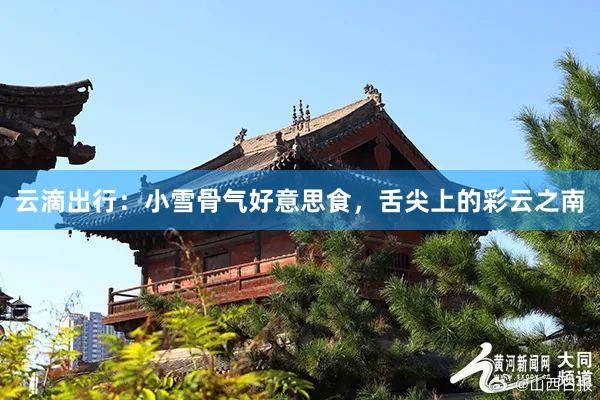 云滴出行：小雪骨气好意思食，舌尖上的彩云之南