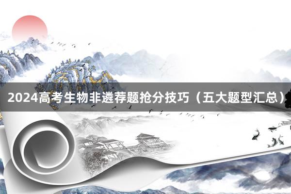 2024高考生物非遴荐题抢分技巧（五大题型汇总）