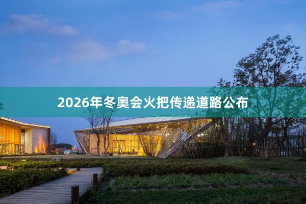 2026年冬奥会火把传递道路公布