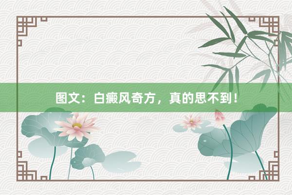 图文：白癜风奇方，真的思不到！
