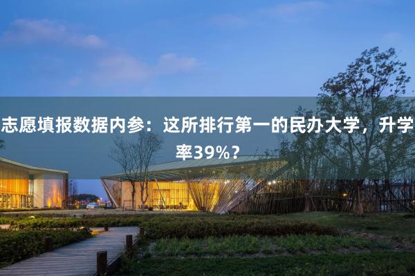 志愿填报数据内参：这所排行第一的民办大学，升学率39%？