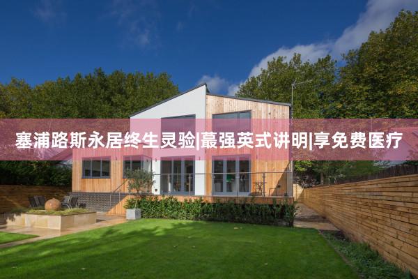 塞浦路斯永居终生灵验|蕞强英式讲明|享免费医疗