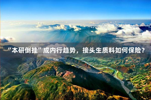 “本研倒挂”成内行趋势，接头生质料如何保险？