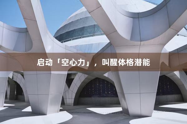 启动「空心力」，叫醒体格潜能