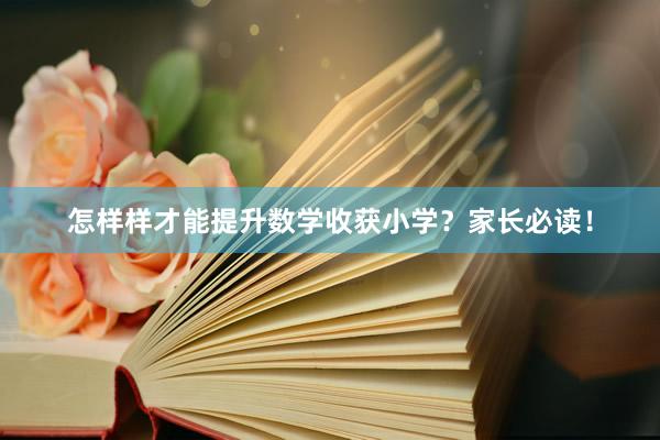 怎样样才能提升数学收获小学？家长必读！