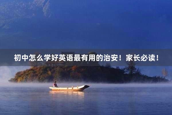 初中怎么学好英语最有用的治安！家长必读！