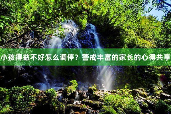 小孩得益不好怎么调停？警戒丰富的家长的心得共享