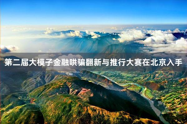 第二届大模子金融哄骗翻新与推行大赛在北京入手