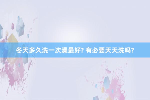冬天多久洗一次澡最好? 有必要天天洗吗?