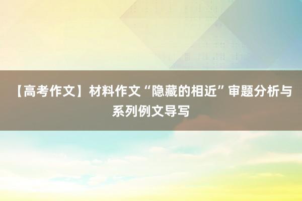【高考作文】材料作文“隐藏的相近”审题分析与系列例文导写