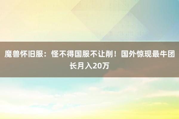 魔兽怀旧服：怪不得国服不让削！国外惊现最牛团长月入20万