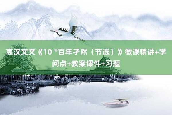 高汉文文《10 *百年孑然（节选）》微课精讲+学问点+教案课件+习题