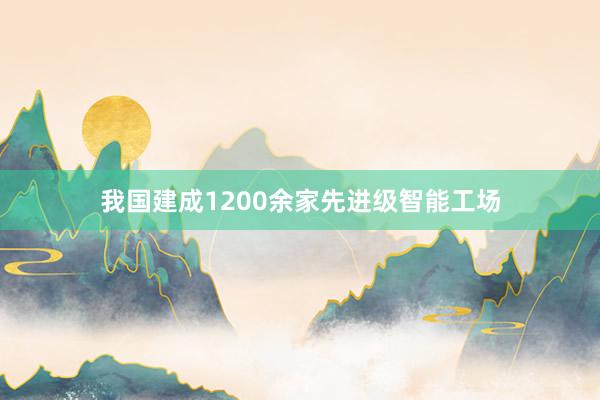 我国建成1200余家先进级智能工场
